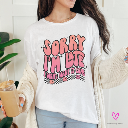 Sorry I'm Late, I didn't want to come T-shirt